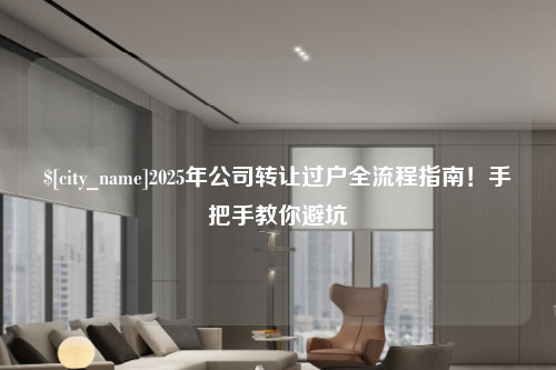 西安2025年公司转让过户全流程指南！手把手教你避坑